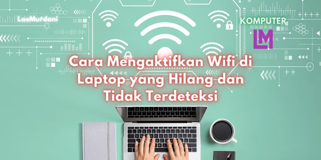 Cara Mengaktifkan Wifi di Laptop yang Hilang dan Tidak Terdeteksi