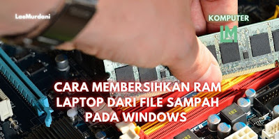 CARA MEMBERSIHKAN RAM LAPTOP DARI FILE SAMPAH PADA WINDOWS 7 / 8 dan Win 10